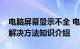 电脑屏幕显示不全 电脑屏幕显示不全原因及解决方法知识介绍