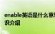 enable英语是什么意思 enable是什么意思知识介绍