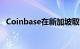 Coinbase在新加坡取得主要支付机构牌照