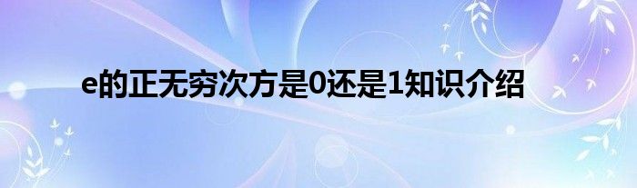 e的正无穷次方是0还是1知识介绍