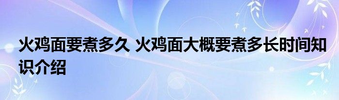 火鸡面要煮多久 火鸡面大概要煮多长时间知识介绍