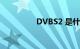 DVBS2 是什么知识介绍