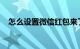 怎么设置微信红包来了提醒语音知识介绍