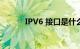 IPV6 接口是什么意思知识介绍