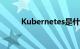 Kubernetes是什么程序知识介绍