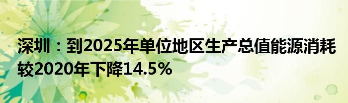 深圳：到2025年单位地区生产总值能源消耗较2020年下降14.5%