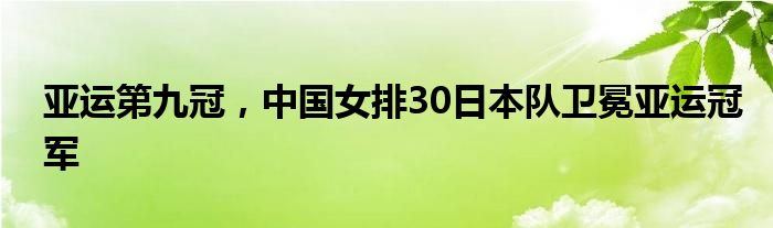 亚运第九冠，中国女排30日本队卫冕亚运冠军