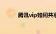 腾讯vip如何共享账号知识介绍