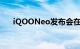 iQOONeo发布会在哪看直播知识介绍