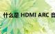 什么是 HDMI ARC 音频回传通道知识介绍