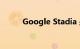 Google Stadia 是什么知识介绍