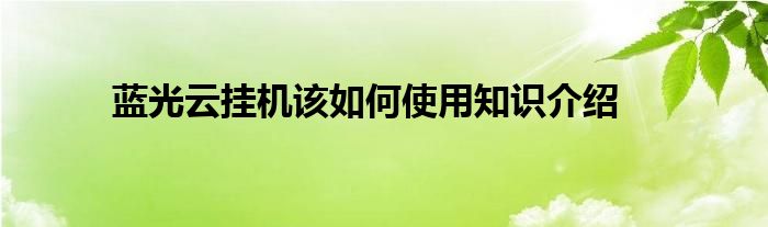 蓝光云挂机该如何使用知识介绍