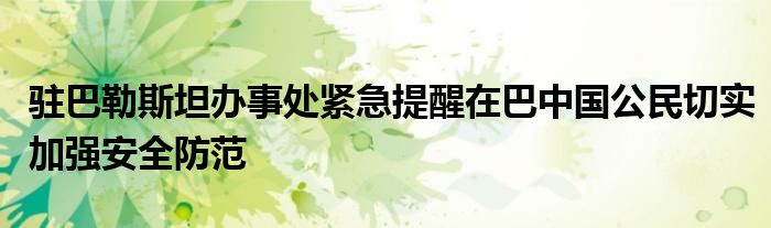 驻巴勒斯坦办事处紧急提醒在巴中国公民切实加强安全防范