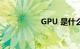 GPU 是什么知识介绍