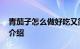 青茄子怎么做好吃又简单 青茄子的做法知识介绍