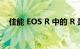 佳能 EOS R 中的 R 是什么意思知识介绍