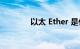 以太 Ether 是什么知识介绍