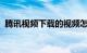 腾讯视频下载的视频怎么弄到本地知识介绍