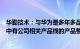 华勤技术：与华为是多年多品类合作伙伴，近期上市新产品中有公司相关产品线的产品整机合作