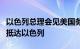 以色列总理会见美国务卿，美航母“福特”号抵达以色列