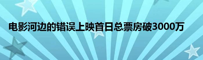 电影河边的错误上映首日总票房破3000万