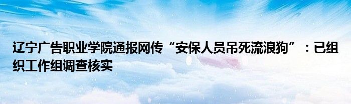 辽宁广告职业学院通报网传“安保人员吊死流浪狗”：已组织工作组调查核实