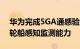 华为完成5GA通感验证，首测微形变和海洋轮船感知监测能力