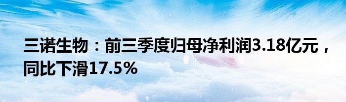 三诺生物：前三季度归母净利润3.18亿元，同比下滑17.5%