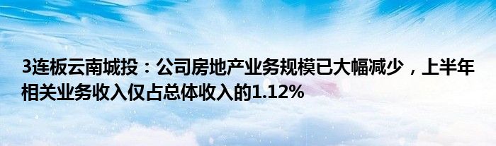 3连板云南城投：公司房地产业务规模已大幅减少，上半年相关业务收入仅占总体收入的1.12%