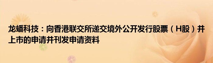 龙蟠科技：向香港联交所递交境外公开发行股票（H股）并上市的申请并刊发申请资料