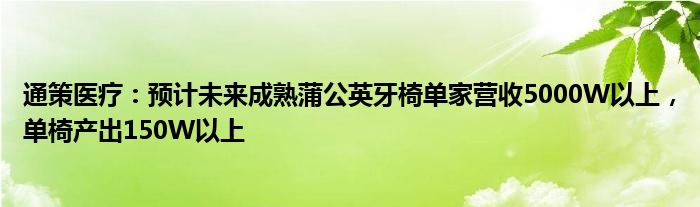 通策医疗：预计未来成熟蒲公英牙椅单家营收5000W以上，单椅产出150W以上