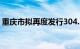 重庆市拟再度发行304.1亿元特殊再融资债券