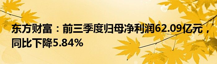 东方财富：前三季度归母净利润62.09亿元，同比下降5.84%