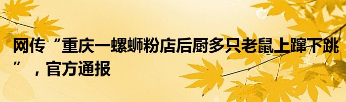 网传“重庆一螺蛳粉店后厨多只老鼠上蹿下跳”，官方通报