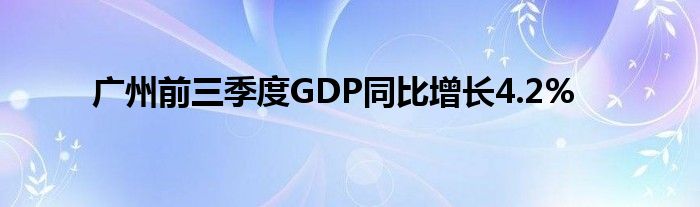 广州前三季度GDP同比增长4.2%