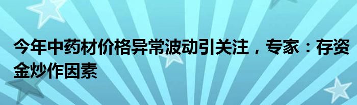 今年中药材价格异常波动引关注，专家：存资金炒作因素