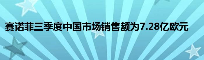 赛诺菲三季度中国市场销售额为7.28亿欧元