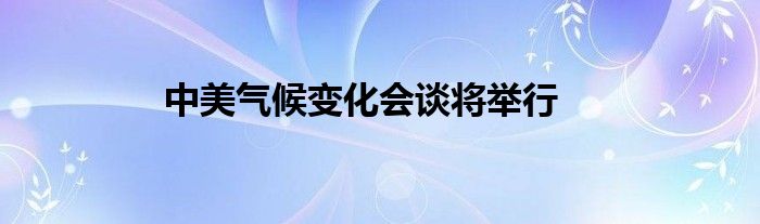 中美气候变化会谈将举行