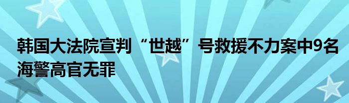 韩国大法院宣判“世越”号救援不力案中9名海警高官无罪