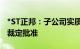 *ST正邦：子公司实质合并重整计划获得法院裁定批准