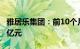 雅居乐集团：前10个月预售金额合计为396.9亿元