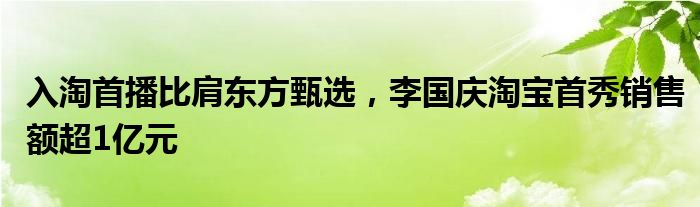 入淘首播比肩东方甄选，李国庆淘宝首秀销售额超1亿元