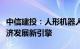 中信建投：人形机器人政策加码，行业已成经济发展新引擎