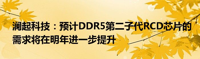 澜起科技：预计DDR5第二子代RCD芯片的需求将在明年进一步提升
