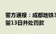 警方通报：成都地铁3号线打人男子被行政拘留13日并处罚款