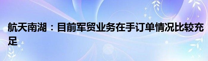 航天南湖：目前军贸业务在手订单情况比较充足