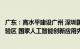 广东：高水平建设广州 深圳国家新一代人工智能创新发展试验区 国家人工智能创新应用先导区