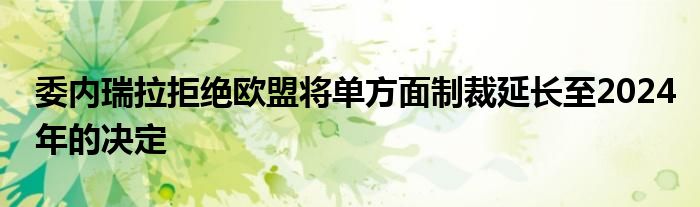 委内瑞拉拒绝欧盟将单方面制裁延长至2024年的决定