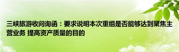 三峡旅游收问询函：要求说明本次重组是否能够达到聚焦主营业务 提高资产质量的目的