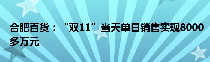 合肥百货：“双11”当天单日销售实现8000多万元